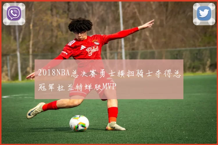 2018NBA总决赛勇士横扫骑士夺得总冠军杜兰特蝉联MVP