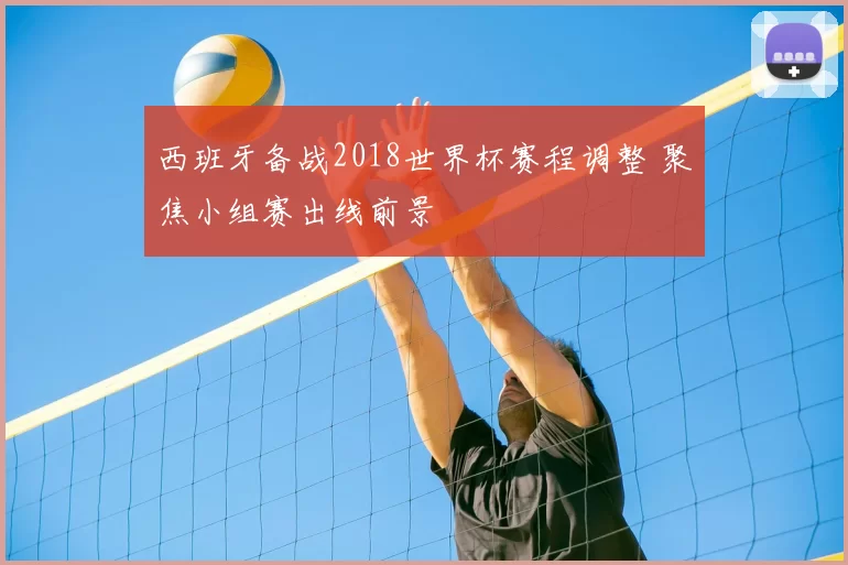 西班牙备战2018世界杯赛程调整 聚焦小组赛出线前景