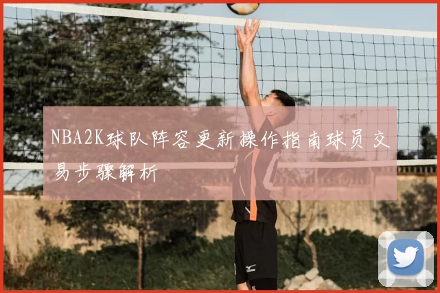 NBA2K球队阵容更新操作指南球员交易步骤解析