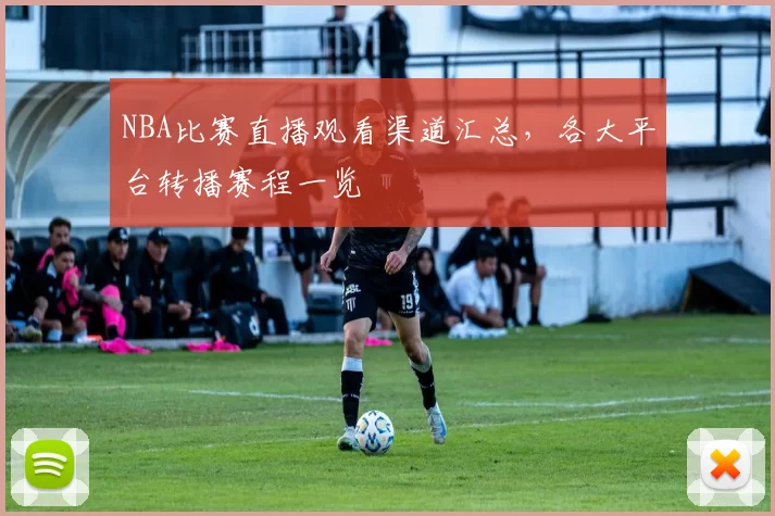 NBA比赛直播观看渠道汇总，各大平台转播赛程一览