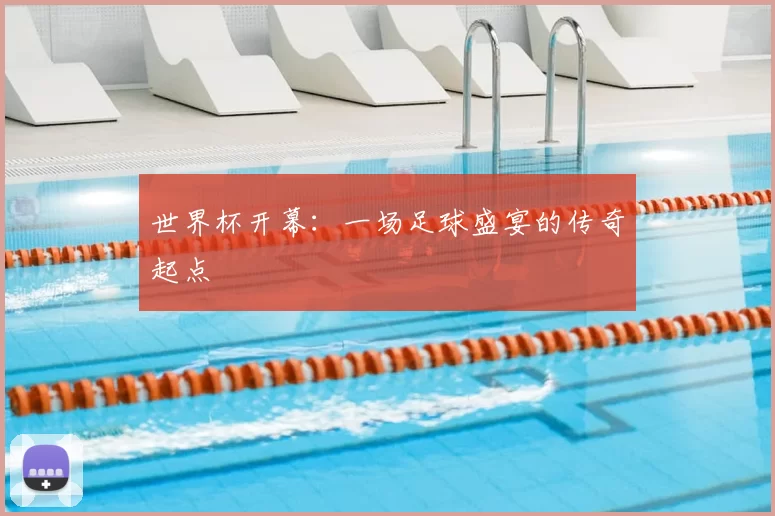 世界杯开幕：一场足球盛宴的传奇起点