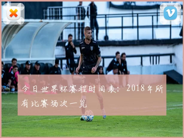 今日世界杯赛程时间表：2018年所有比赛场次一览