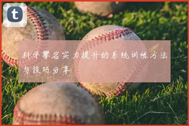 科学攀岩实力提升的系统训练方法与技巧分享