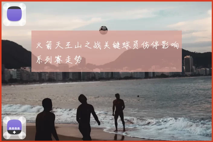 火箭天王山之战关键球员伤停影响系列赛走势