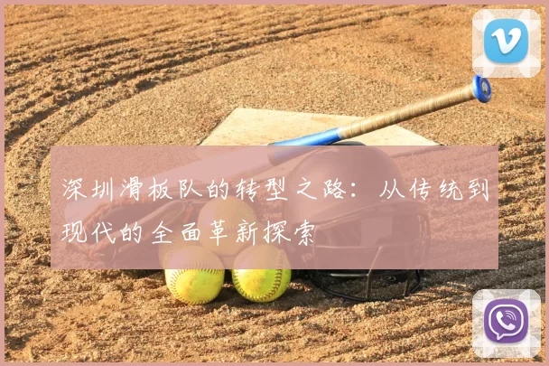 深圳滑板队的转型之路:从传统到现代的全面革新探索