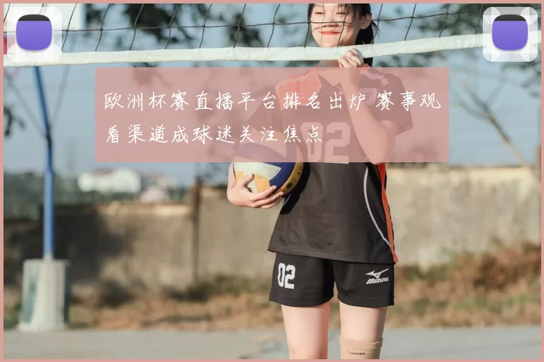 欧洲杯赛直播平台排名出炉 赛事观看渠道成球迷关注焦点