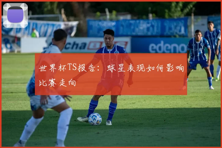 世界杯TS报告:球星表现如何影响比赛走向