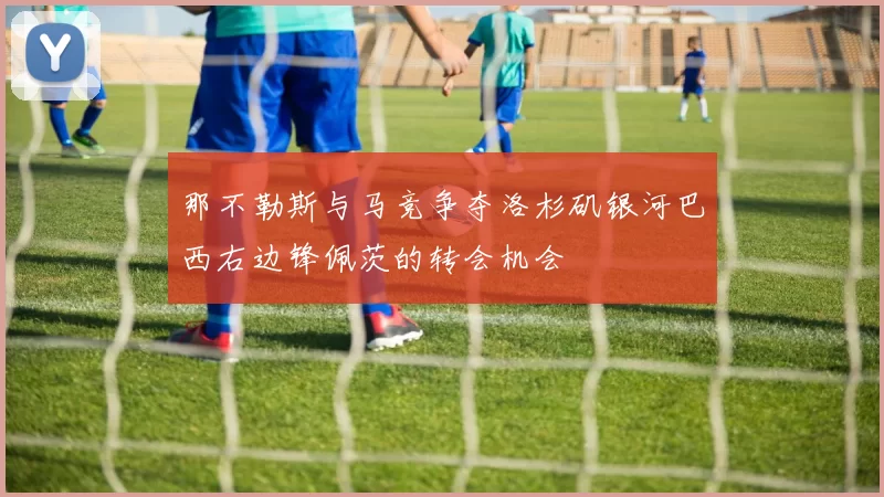 那不勒斯与马竞争夺洛杉矶银河巴西右边锋佩茨的转会机会