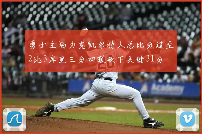 勇士主场力克凯尔特人总比分追至2比3库里三分回暖砍下关键31分