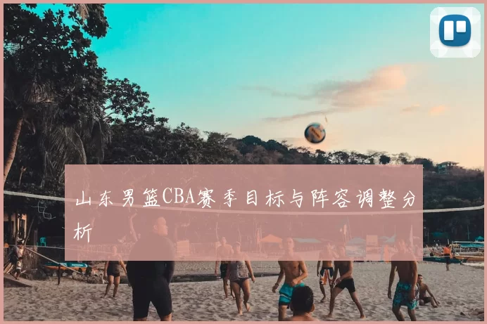 山东男篮CBA赛季目标与阵容调整分析
