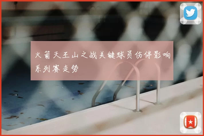 火箭天王山之战关键球员伤停影响系列赛走势