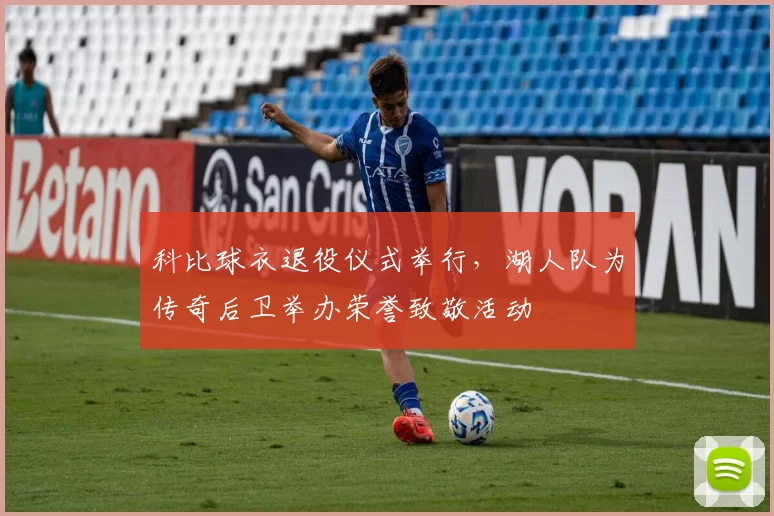 科比球衣退役仪式举行，湖人队为传奇后卫举办荣誉致敬活动